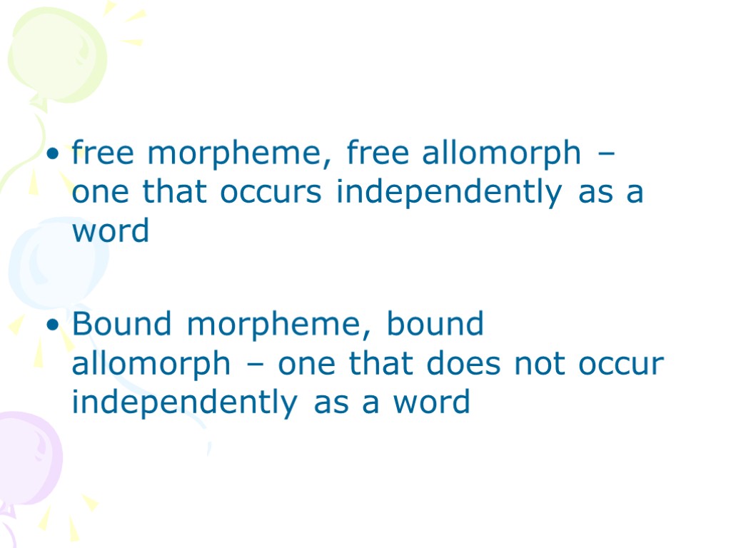 free morpheme, free allomorph – one that occurs independently as a word Bound morpheme,